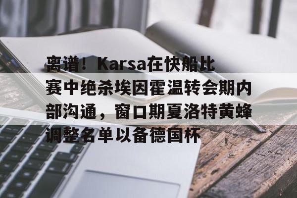 开云下载-离谱！Karsa在快船比赛中绝杀埃因霍温转会期内部沟通，窗口期夏洛特黄蜂调整名单以备德国杯的简单介绍